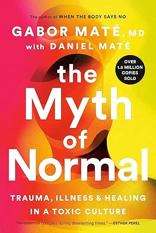The Myth of Normal: Trauma, Illness, and Healing in a Toxic Culture